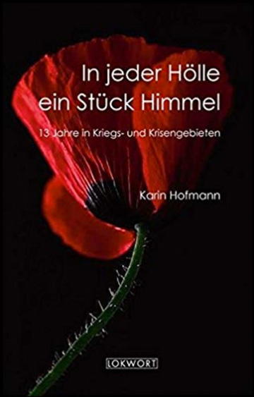 In jeder Hölle ein Stück Himmel - 13 Jahre in Kriegs- und Krisengebieten